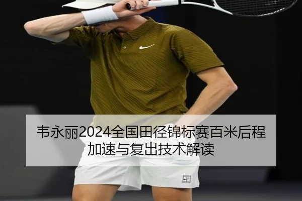 韦永丽2024全国田径锦标赛百米后程加速与复出技术解读