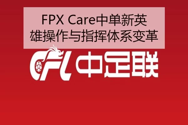 FPX Care中单新英雄操作与指挥体系变革