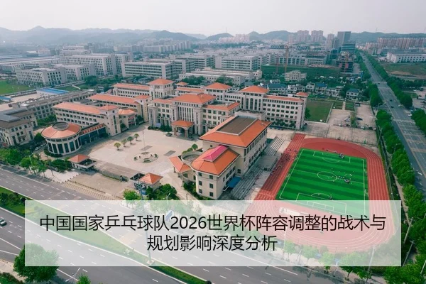 中国国家乒乓球队2026世界杯阵容调整的战术与规划影响深度分析