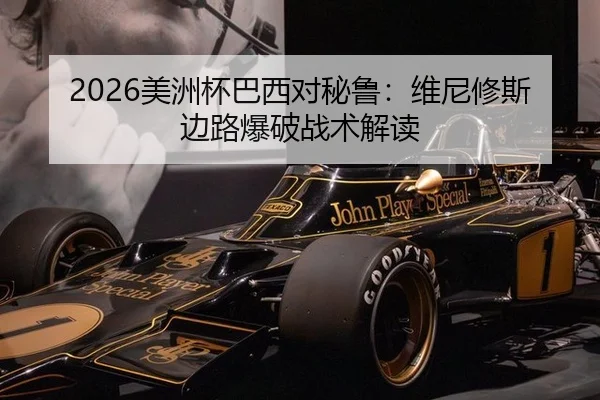 2026美洲杯巴西对秘鲁：维尼修斯边路爆破战术解读