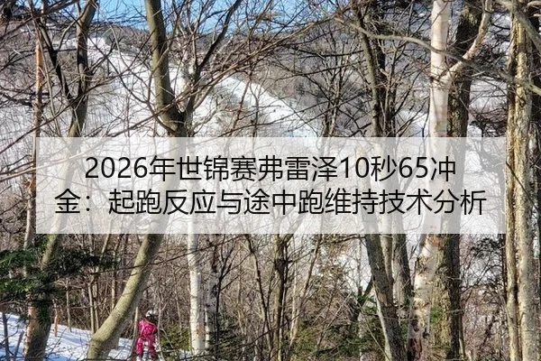 2026年世锦赛弗雷泽10秒65冲金：起跑反应与途中跑维持技术分析